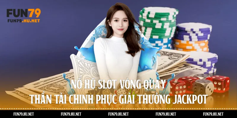 Nổ hũ Slot – Vòng quay thần tài chinh phục giải thưởng Jackpot